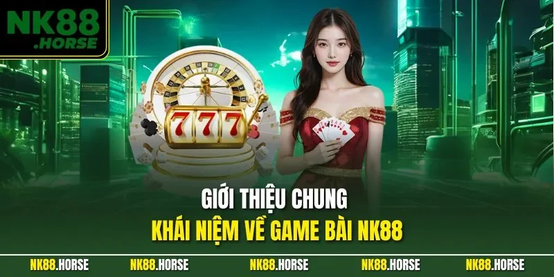 Giới thiệu chung khái niệm về game bài NK88