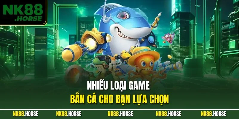 Nhiều loại game bắn cá cho bạn lựa chọn