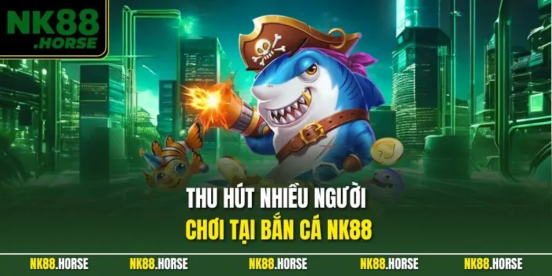 Thu hút nhiều người chơi tại bắn cá NK88