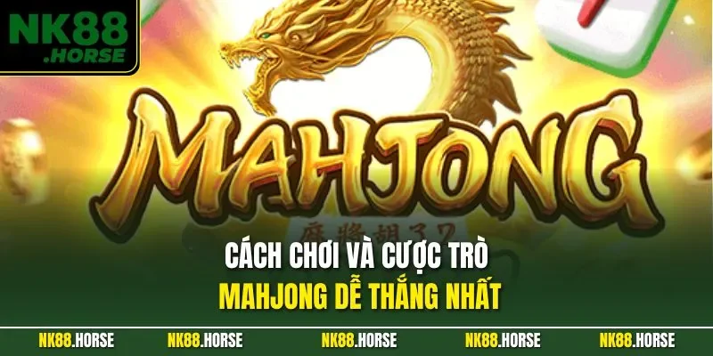 Cách chơi và cược trò Mahjong dễ thắng nhất