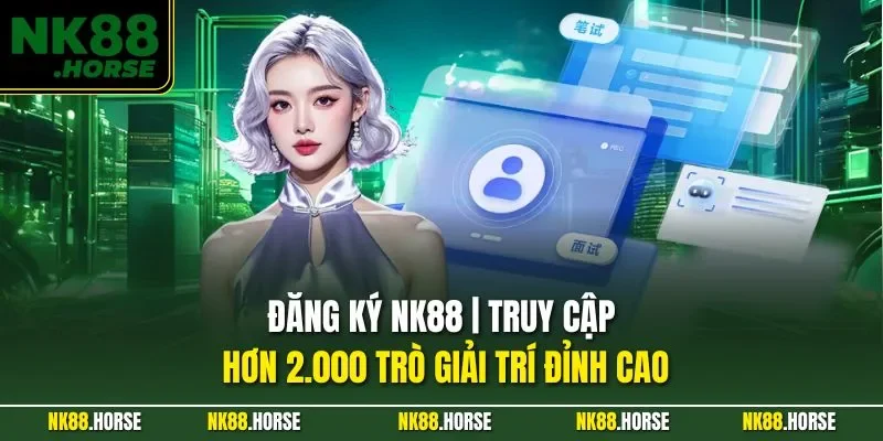 Đăng Ký NK88 | Truy Cập Hơn 2.000 Trò Giải Trí Đỉnh Cao