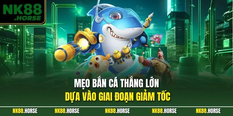 Mẹo bắn cá thắng lớn dựa vào giai đoạn giảm tốc