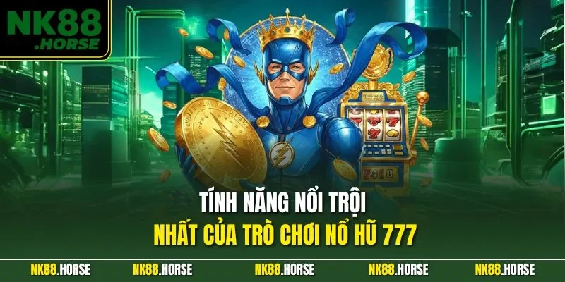 Tính năng nổi trội nhất của trò chơi nổ hũ 777